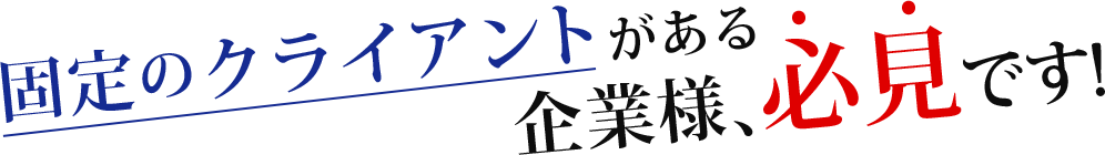 固定のクライアントがある 企業様、必見です!