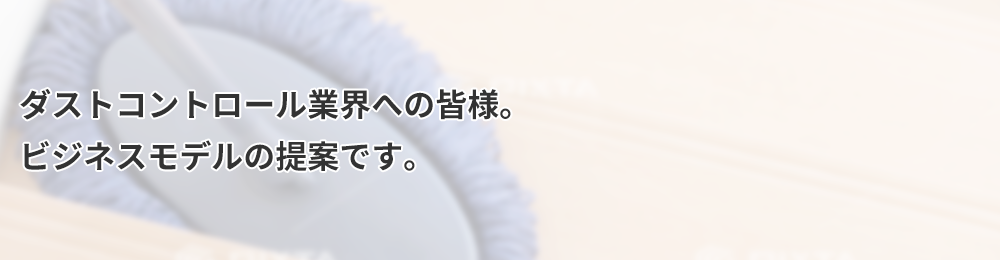 ダストコントロール業界への皆様。ビジネスモデルの提案です。